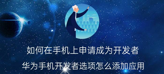 如何在手机上申请成为开发者 华为手机开发者选项怎么添加应用？